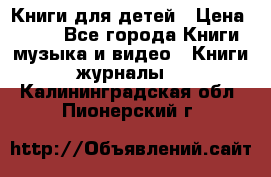 Книги для детей › Цена ­ 100 - Все города Книги, музыка и видео » Книги, журналы   . Калининградская обл.,Пионерский г.